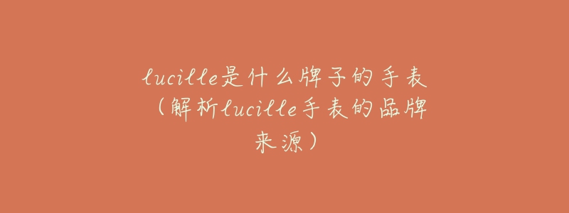 lucille是什么牌子的手表（解析lucille手表的品牌來源）