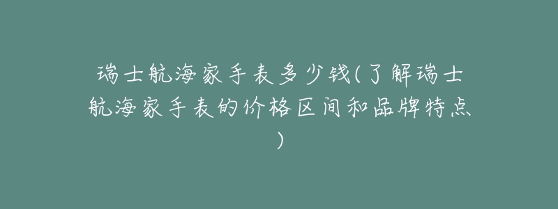 瑞士航海家手表多少錢(了解瑞士航海家手表的價(jià)格區(qū)間和品牌特點(diǎn))