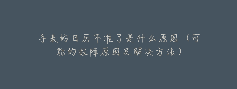 手表的日歷不準(zhǔn)了是什么原因（可能的故障原因及解決方法）