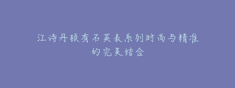 江詩丹頓有石英表系列時(shí)尚與精準(zhǔn)的完美結(jié)合