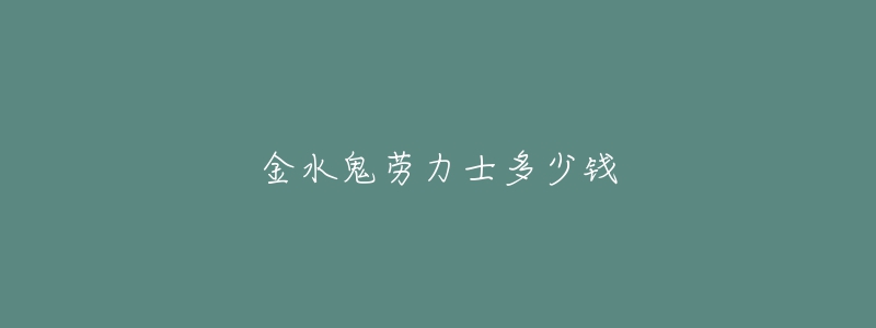 金水鬼勞力士多少錢