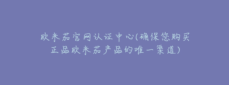 歐米茄官網(wǎng)認(rèn)證中心(確保您購買正品歐米茄產(chǎn)品的唯一渠道)