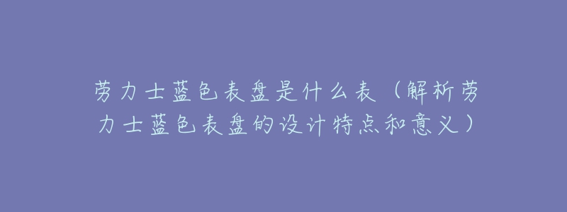 勞力士藍(lán)色表盤是什么表（解析勞力士藍(lán)色表盤的設(shè)計(jì)特點(diǎn)和意義）