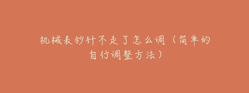 機械表秒針不走了怎么調（簡單的自行調整方法）