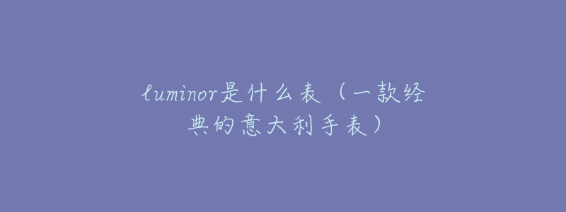 luminor是什么表（一款經(jīng)典的意大利手表）