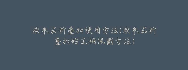 歐米茄折疊扣使用方法(歐米茄折疊扣的正確佩戴方法)