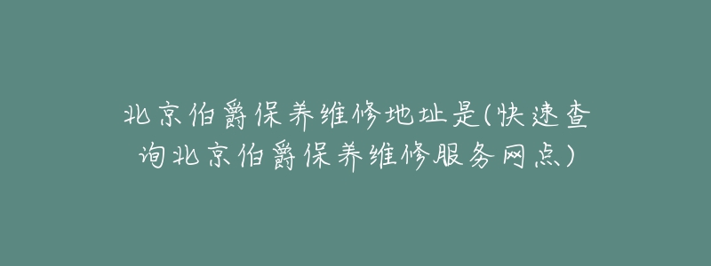 北京伯爵保養(yǎng)維修地址是(快速查詢北京伯爵保養(yǎng)維修服務(wù)網(wǎng)點(diǎn))