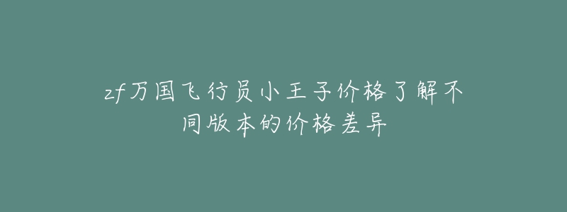 zf萬(wàn)國(guó)飛行員小王子價(jià)格了解不同版本的價(jià)格差異