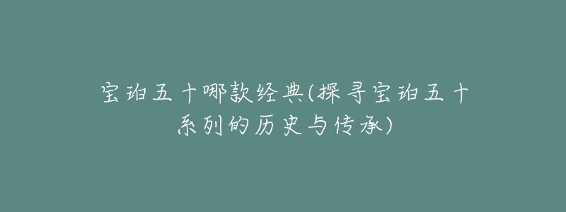 寶珀五十哪款經(jīng)典(探尋寶珀五十系列的歷史與傳承)