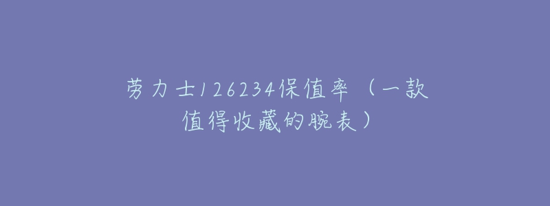 勞力士126234保值率（一款值得收藏的腕表）