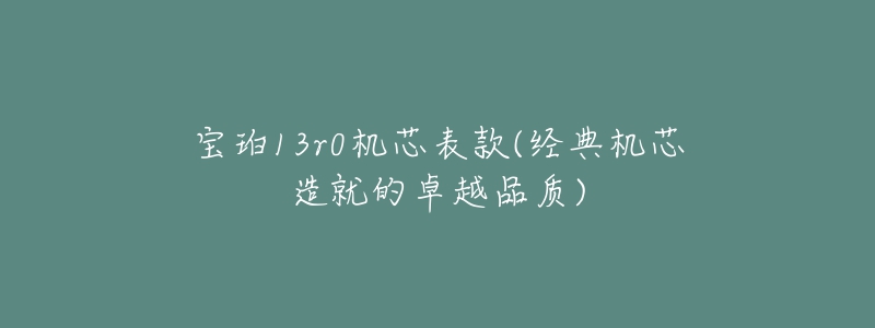 寶珀13r0機(jī)芯表款(經(jīng)典機(jī)芯造就的卓越品質(zhì))