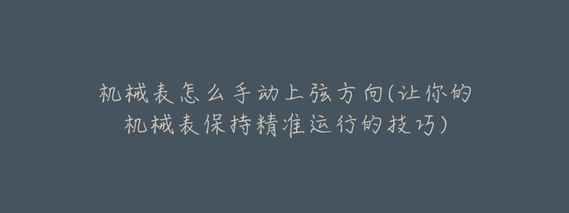 機(jī)械表怎么手動上弦方向(讓你的機(jī)械表保持精準(zhǔn)運(yùn)行的技巧)