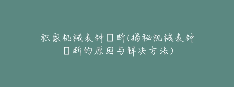 積家機(jī)械表鐘掍斷(揭秘機(jī)械表鐘掍斷的原因與解決方法)