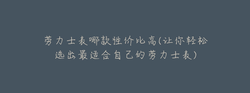 勞力士表哪款性價比高(讓你輕松選出最適合自己的勞力士表)