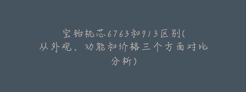 寶鉑機(jī)芯6763和913區(qū)別(從外觀、功能和價(jià)格三個(gè)方面對(duì)比分析)