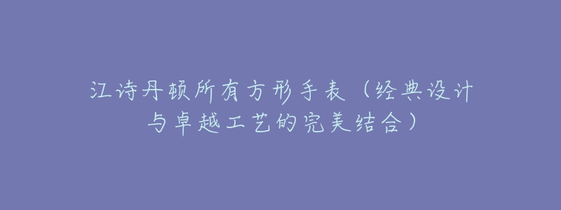 江詩丹頓所有方形手表（經(jīng)典設(shè)計與卓越工藝的完美結(jié)合）