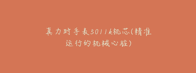 真力時(shí)手表5011k機(jī)芯(精準(zhǔn)運(yùn)行的機(jī)械心臟)