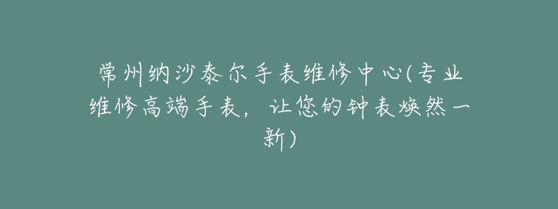 常州納沙泰爾手表維修中心(專業(yè)維修高端手表，讓您的鐘表煥然一新)