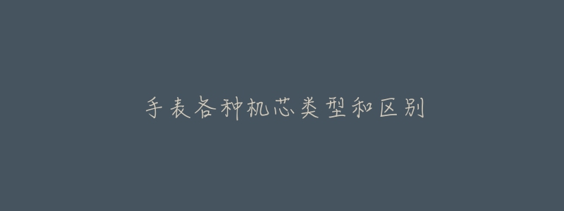 手表各種機芯類型和區(qū)別