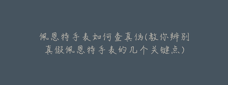 佩恩特手表如何查真?zhèn)?教你辨別真假佩恩特手表的幾個(gè)關(guān)鍵點(diǎn))