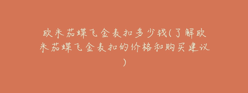 歐米茄蝶飛金表扣多少錢(了解歐米茄蝶飛金表扣的價(jià)格和購買建議)