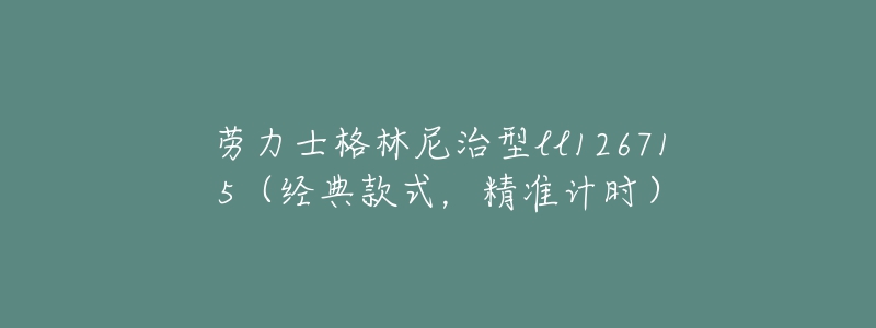 勞力士格林尼治型ll126715（經(jīng)典款式，精準計時）