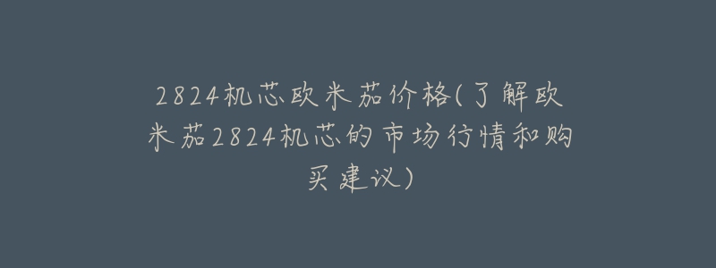 2824機(jī)芯歐米茄價(jià)格(了解歐米茄2824機(jī)芯的市場(chǎng)行情和購(gòu)買建議)