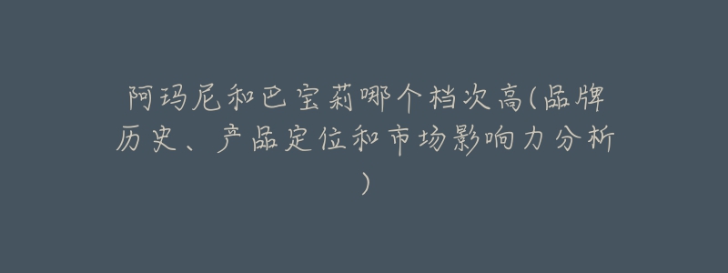 阿瑪尼和巴寶莉哪個檔次高(品牌歷史、產(chǎn)品定位和市場影響力分析)