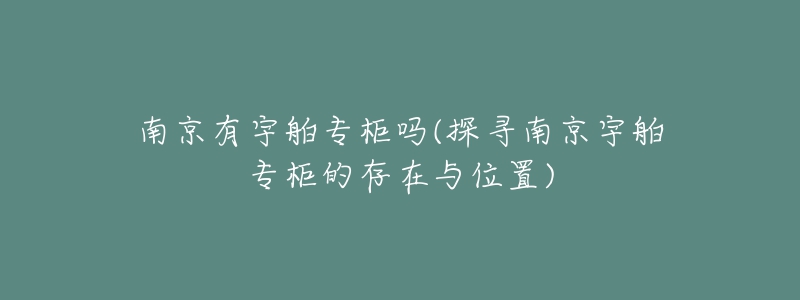 南京有宇舶專柜嗎(探尋南京宇舶專柜的存在與位置)