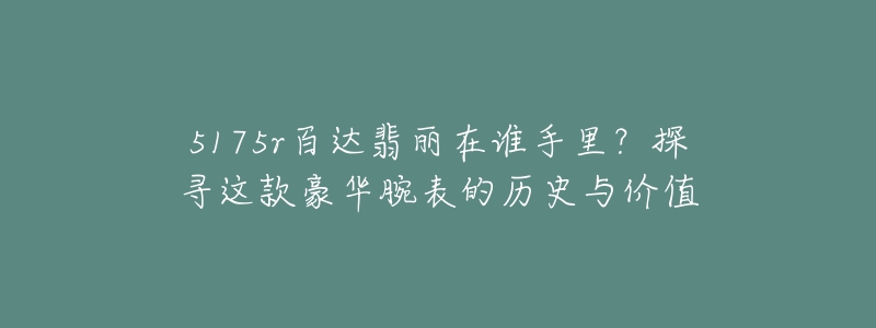 5175r百達翡麗在誰手里？探尋這款豪華腕表的歷史與價值