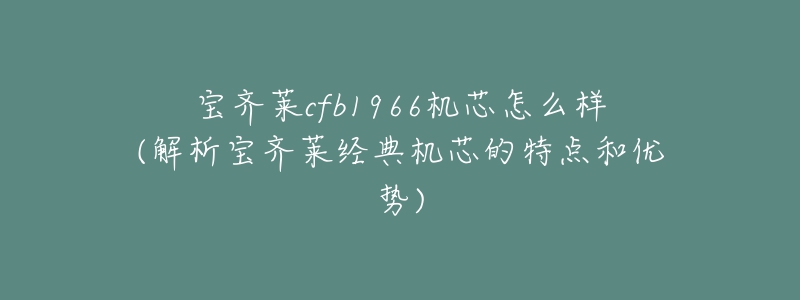 寶齊萊cfb1966機芯怎么樣(解析寶齊萊經(jīng)典機芯的特點和優(yōu)勢)