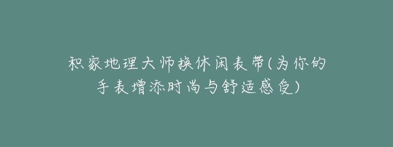 積家地理大師換休閑表帶(為你的手表增添時(shí)尚與舒適感受)