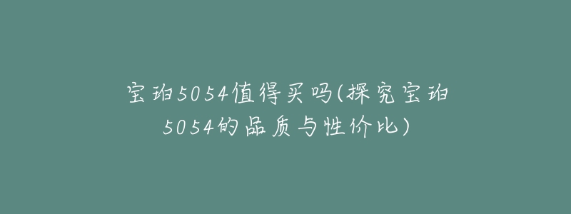 寶珀5054值得買嗎(探究寶珀5054的品質(zhì)與性價比)