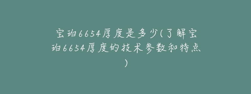 寶珀6654厚度是多少(了解寶珀6654厚度的技術(shù)參數(shù)和特點(diǎn))