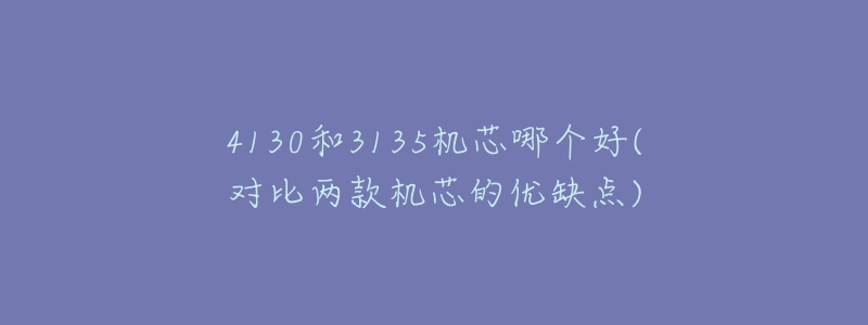 4130和3135機(jī)芯哪個(gè)好(對(duì)比兩款機(jī)芯的優(yōu)缺點(diǎn))