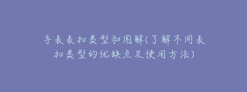 手表表扣類型和圖解(了解不同表扣類型的優(yōu)缺點(diǎn)及使用方法)