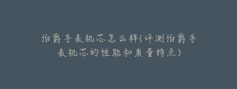 伯爵手表機(jī)芯怎么樣(評(píng)測(cè)伯爵手表機(jī)芯的性能和質(zhì)量特點(diǎn))