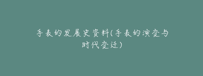 手表的發(fā)展史資料(手表的演變與時(shí)代變遷)