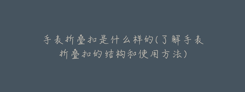 手表折疊扣是什么樣的(了解手表折疊扣的結(jié)構(gòu)和使用方法)