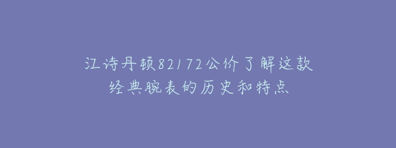 江詩(shī)丹頓82172公價(jià)了解這款經(jīng)典腕表的歷史和特點(diǎn)