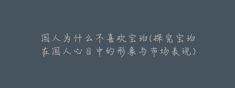 國人為什么不喜歡寶珀(探究寶珀在國人心目中的形象與市場表現(xiàn))