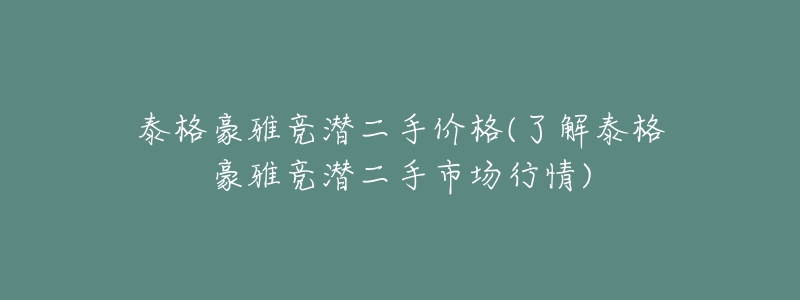 泰格豪雅競(jìng)潛二手價(jià)格(了解泰格豪雅競(jìng)潛二手市場(chǎng)行情)