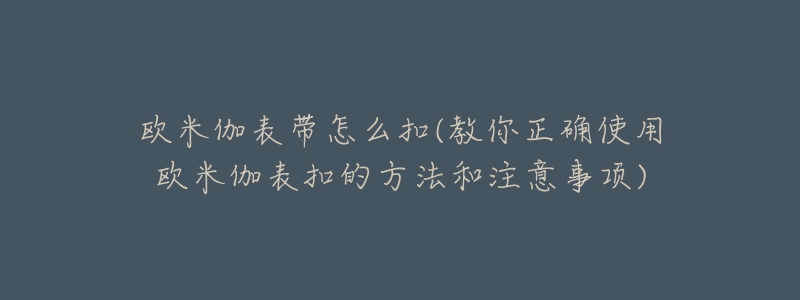 歐米伽表帶怎么扣(教你正確使用歐米伽表扣的方法和注意事項)