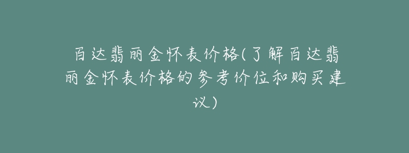 百達翡麗金懷表價格(了解百達翡麗金懷表價格的參考價位和購買建議)