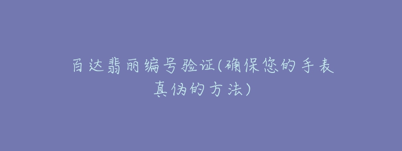 百達(dá)翡麗編號(hào)驗(yàn)證(確保您的手表真?zhèn)蔚姆椒?