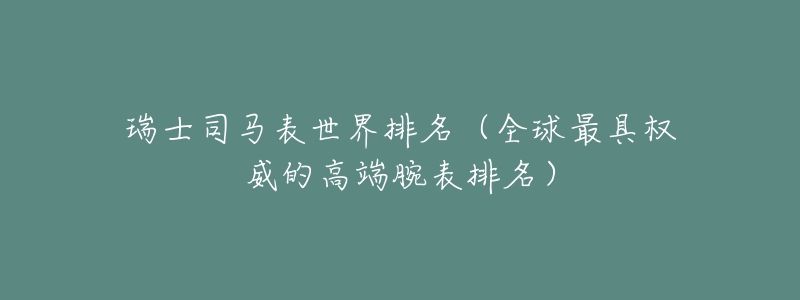 瑞士司馬表世界排名（全球最具權(quán)威的高端腕表排名）