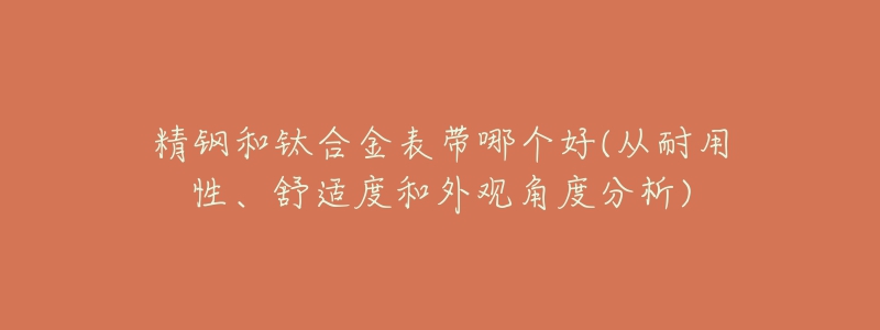 精鋼和鈦合金表帶哪個(gè)好(從耐用性、舒適度和外觀角度分析)