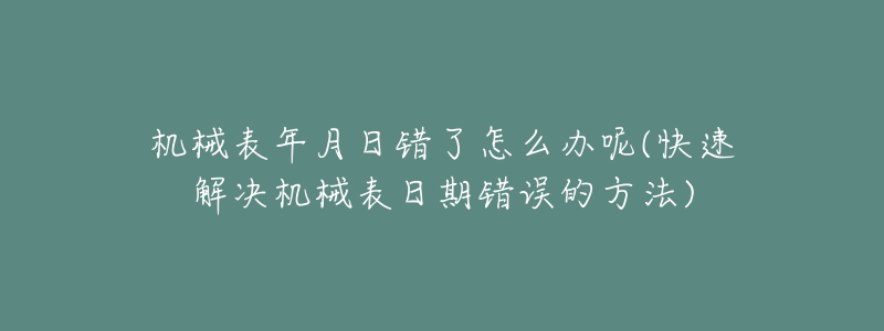 機械表年月日錯了怎么辦呢(快速解決機械表日期錯誤的方法)