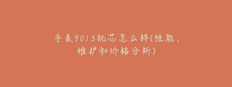 手表9015機(jī)芯怎么樣(性能、維護(hù)和價(jià)格分析)