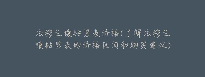 法穆蘭鑲鉆男表價格(了解法穆蘭鑲鉆男表的價格區(qū)間和購買建議)